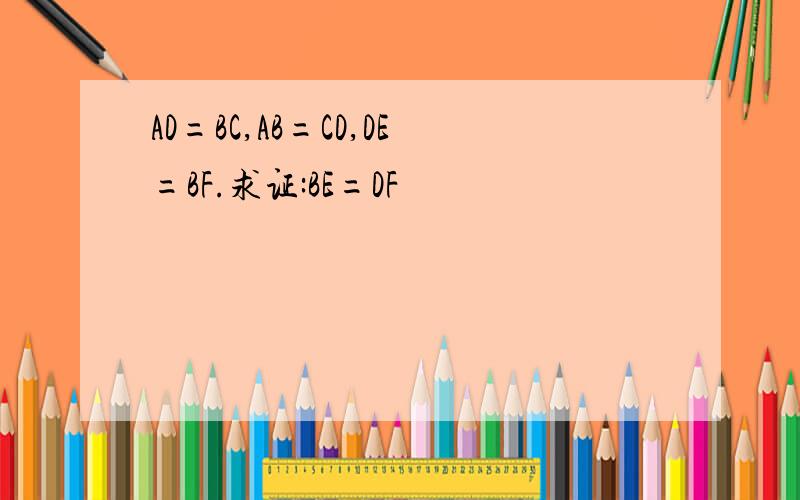 AD=BC,AB=CD,DE=BF.求证:BE=DF