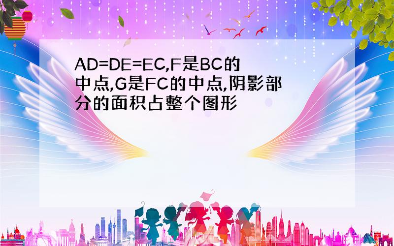 AD=DE=EC,F是BC的中点,G是FC的中点,阴影部分的面积占整个图形