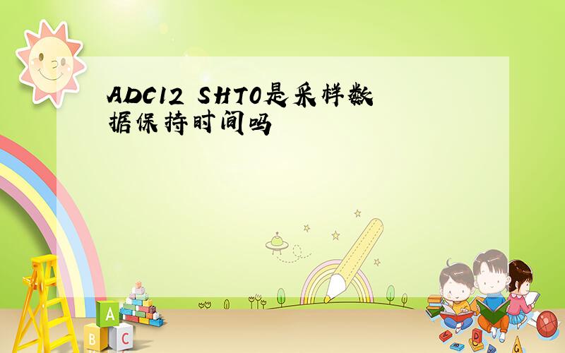 ADC12 SHT0是采样数据保持时间吗