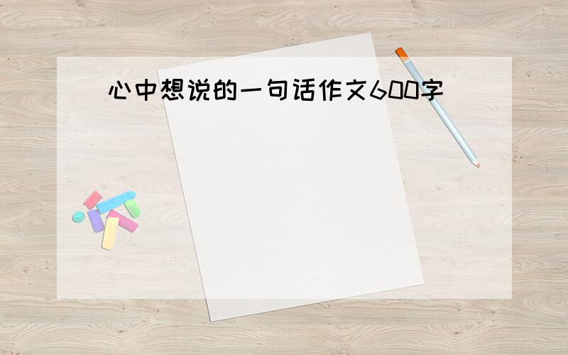 心中想说的一句话作文600字