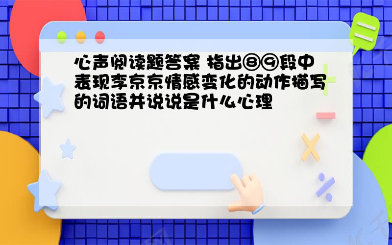 心声阅读题答案 指出⑧⑨段中表现李京京情感变化的动作描写的词语并说说是什么心理