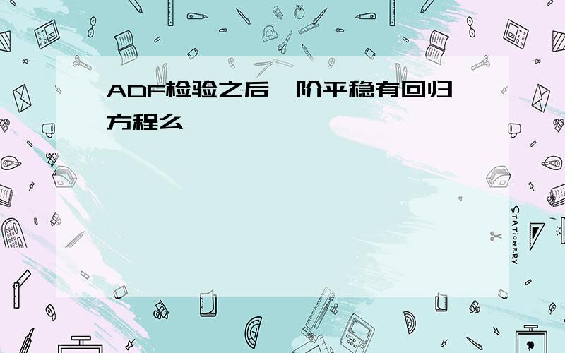 ADF检验之后一阶平稳有回归方程么