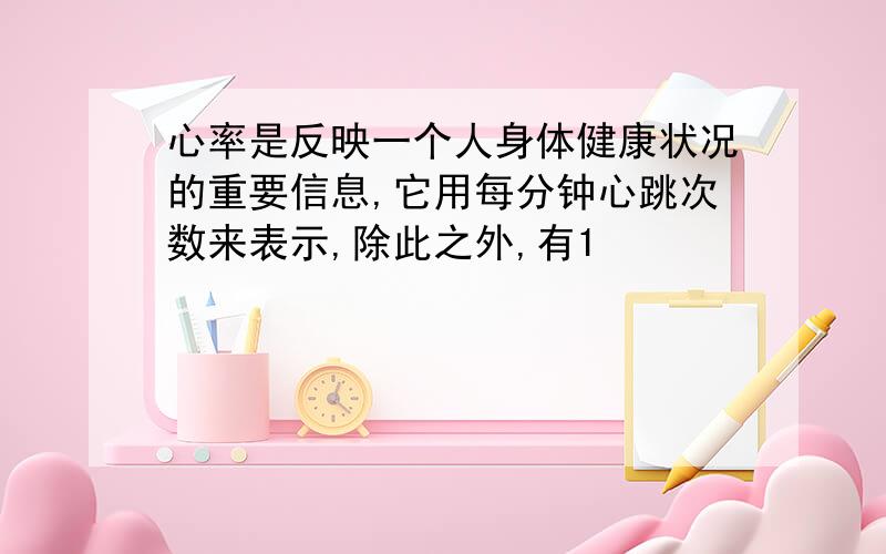 心率是反映一个人身体健康状况的重要信息,它用每分钟心跳次数来表示,除此之外,有1