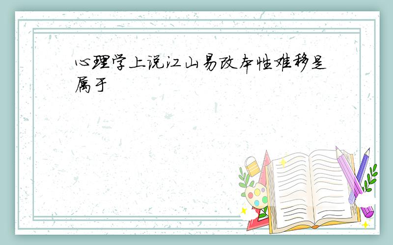 心理学上说江山易改本性难移是属于