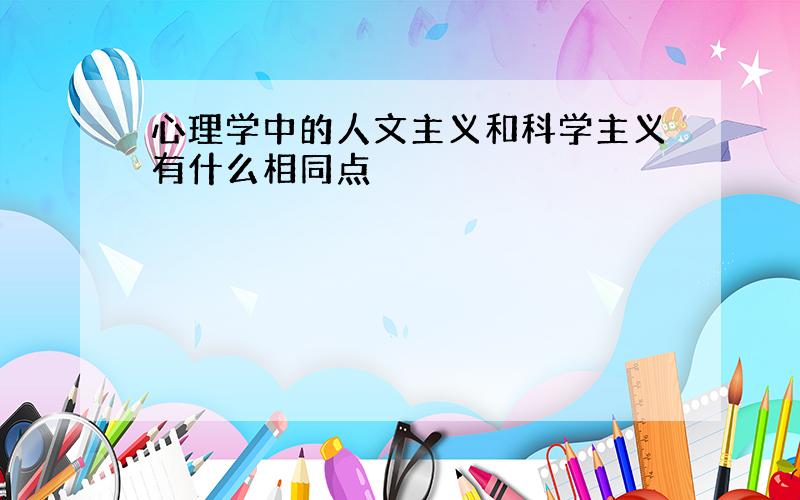 心理学中的人文主义和科学主义有什么相同点