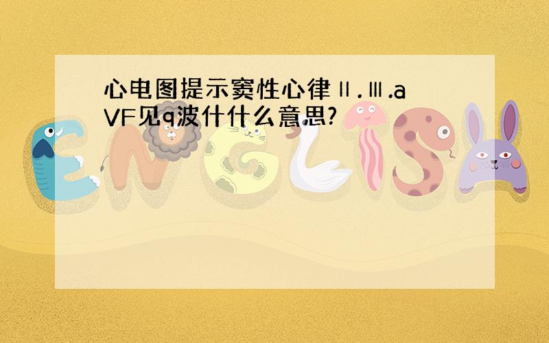 心电图提示窦性心律Ⅱ.Ⅲ.aVF见q波什什么意思?