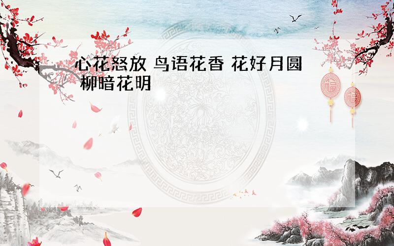 心花怒放 鸟语花香 花好月圆 柳暗花明