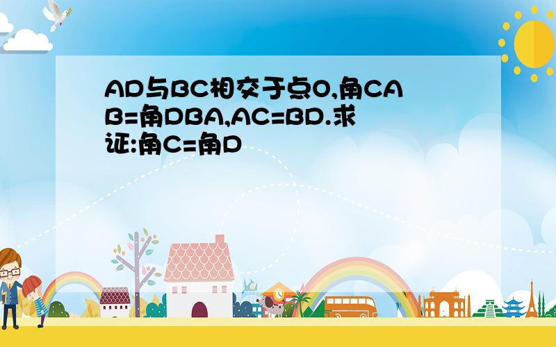 AD与BC相交于点O,角CAB=角DBA,AC=BD.求证:角C=角D