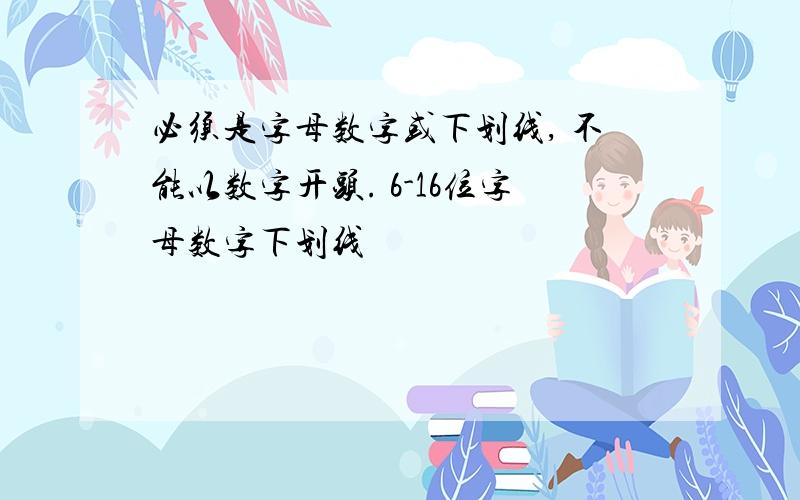 必须是字母数字或下划线, 不能以数字开头. 6-16位字母数字下划线