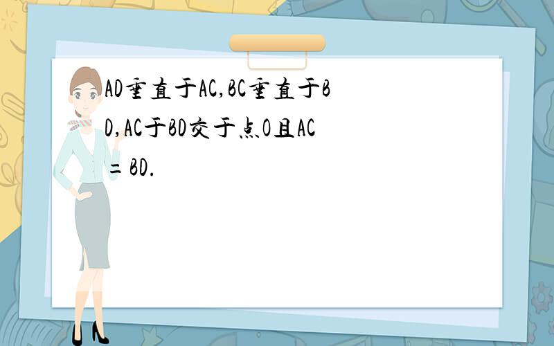 AD垂直于AC,BC垂直于BD,AC于BD交于点O且AC=BD.