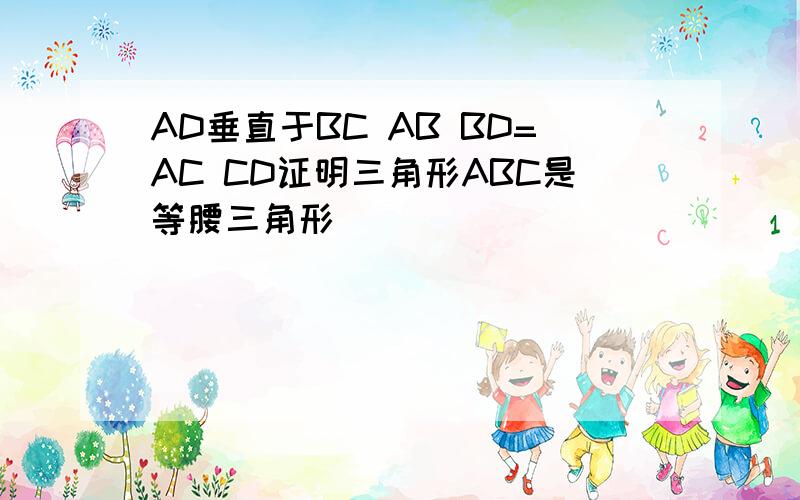 AD垂直于BC AB BD=AC CD证明三角形ABC是等腰三角形