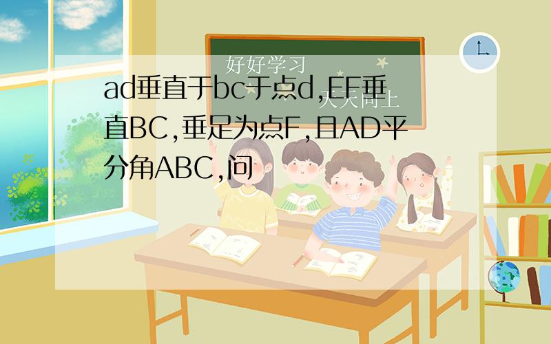 ad垂直于bc于点d,EF垂直BC,垂足为点F,且AD平分角ABC,问