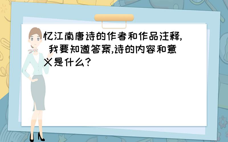 忆江南唐诗的作者和作品注释, 我要知道答案,诗的内容和意义是什么?