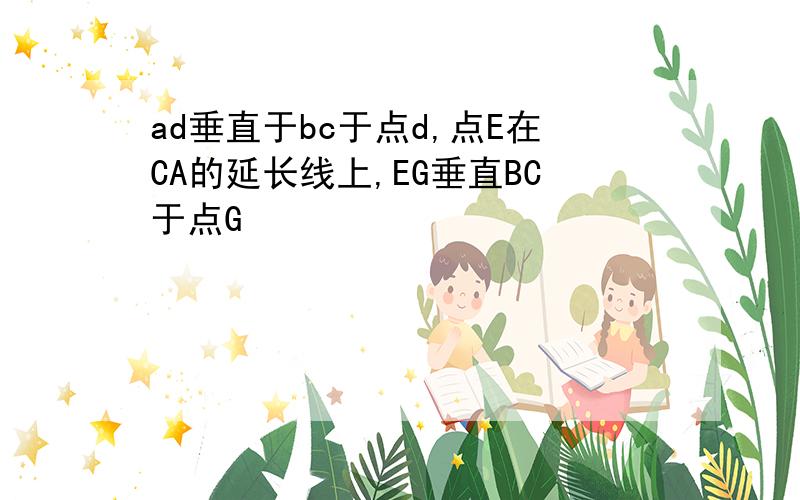 ad垂直于bc于点d,点E在CA的延长线上,EG垂直BC于点G