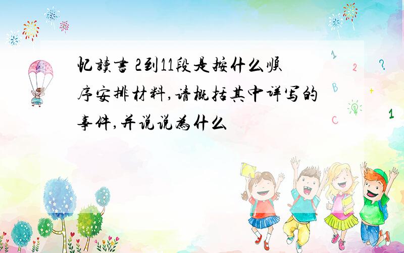 忆读书 2到11段是按什么顺序安排材料,请概括其中详写的事件,并说说为什么