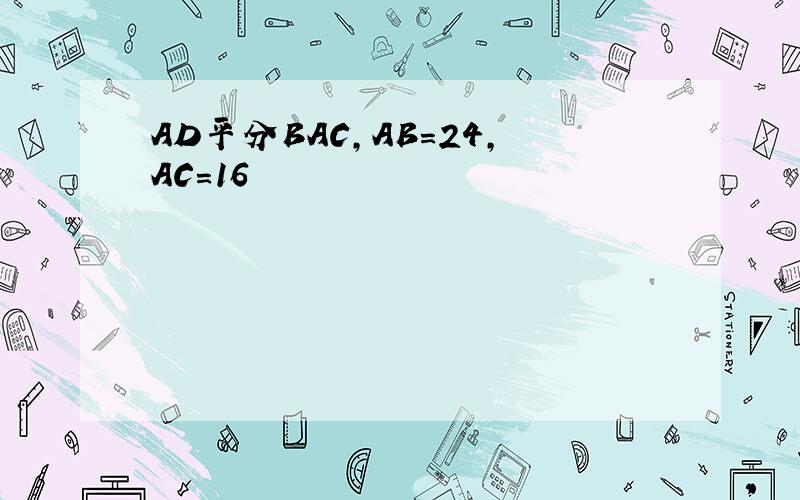 AD平分BAC,AB=24,AC=16