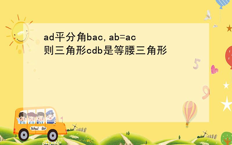 ad平分角bac,ab=ac则三角形cdb是等腰三角形