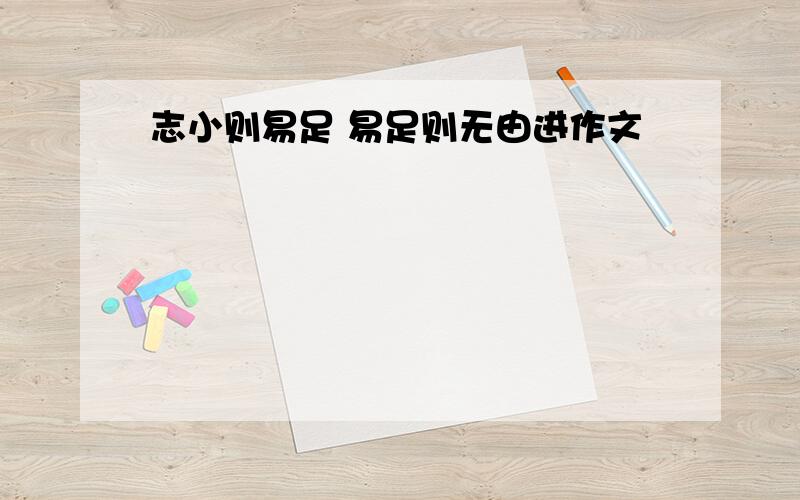 志小则易足 易足则无由进作文