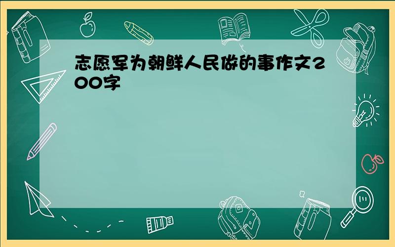 志愿军为朝鲜人民做的事作文200字