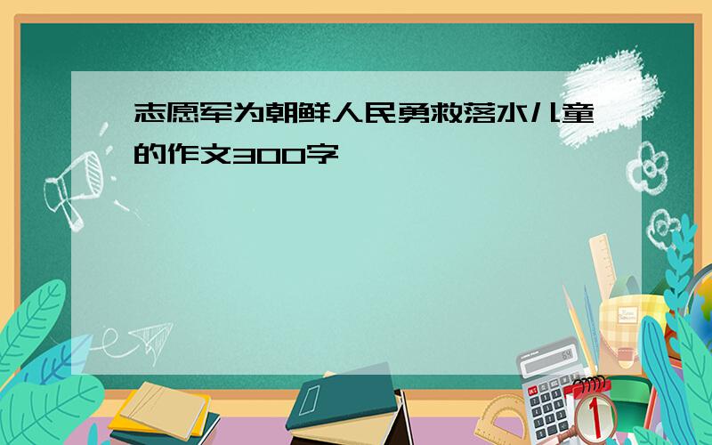 志愿军为朝鲜人民勇救落水儿童的作文300字