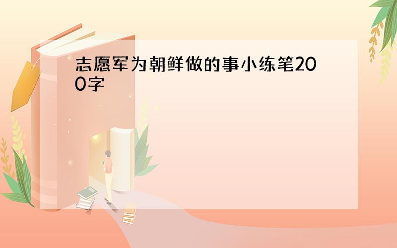 志愿军为朝鲜做的事小练笔200字