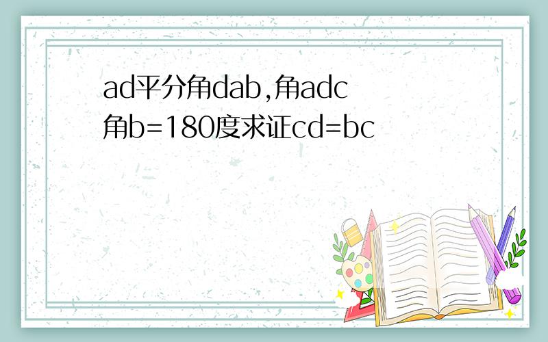 ad平分角dab,角adc 角b=180度求证cd=bc