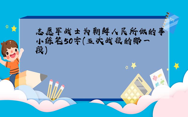 志愿军战士为朝鲜人民所做的事小练笔50字(五次战役的那一段)