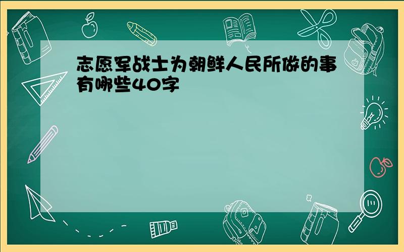 志愿军战士为朝鲜人民所做的事有哪些40字