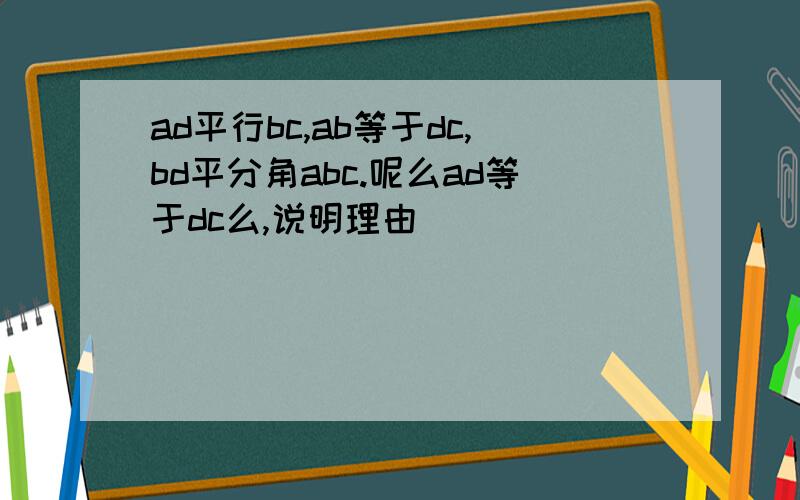 ad平行bc,ab等于dc,bd平分角abc.呢么ad等于dc么,说明理由