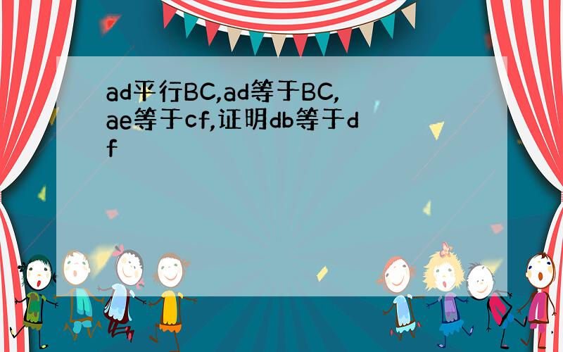 ad平行BC,ad等于BC,ae等于cf,证明db等于df