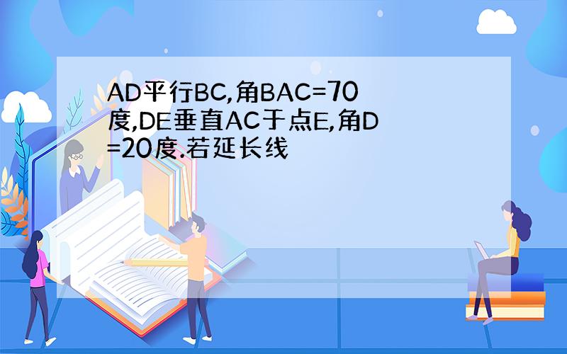 AD平行BC,角BAC=70度,DE垂直AC于点E,角D=20度.若延长线