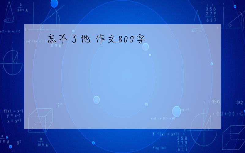 忘不了他 作文800字