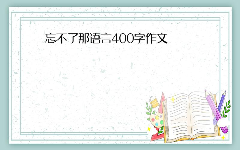 忘不了那语言400字作文