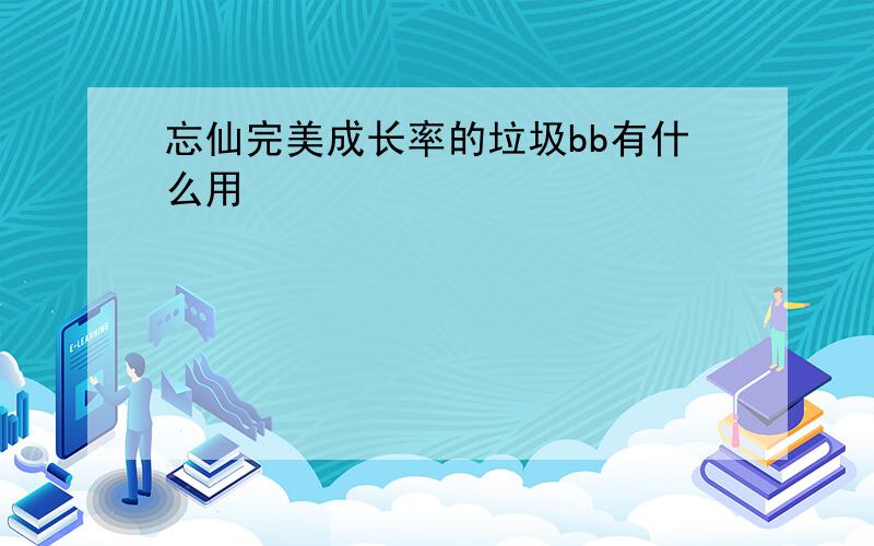 忘仙完美成长率的垃圾bb有什么用