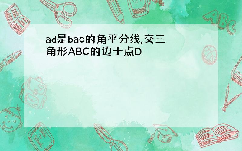 ad是bac的角平分线,交三角形ABC的边于点D