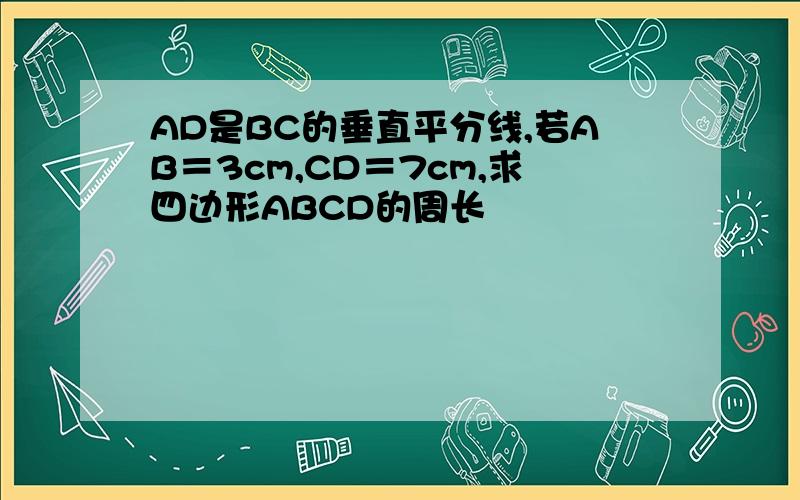 AD是BC的垂直平分线,若AB＝3cm,CD＝7cm,求四边形ABCD的周长