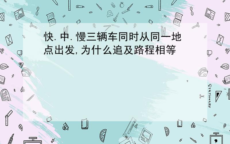 快.中.慢三辆车同时从同一地点出发,为什么追及路程相等