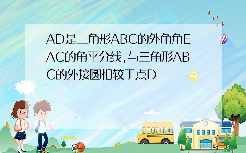 AD是三角形ABC的外角角EAC的角平分线,与三角形ABC的外接圆相较于点D