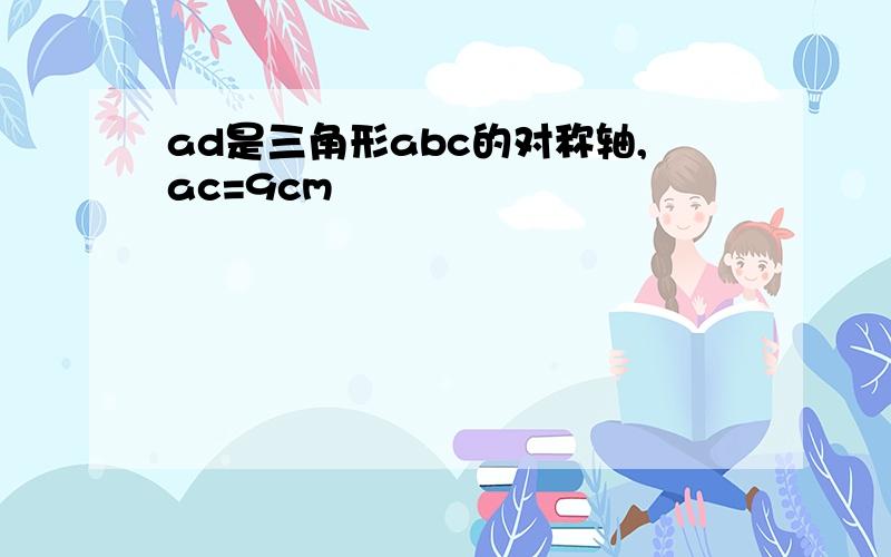 ad是三角形abc的对称轴,ac=9cm