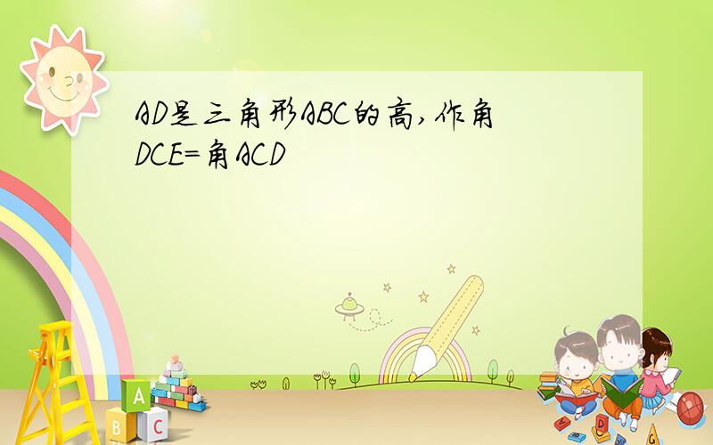 AD是三角形ABC的高,作角DCE=角ACD