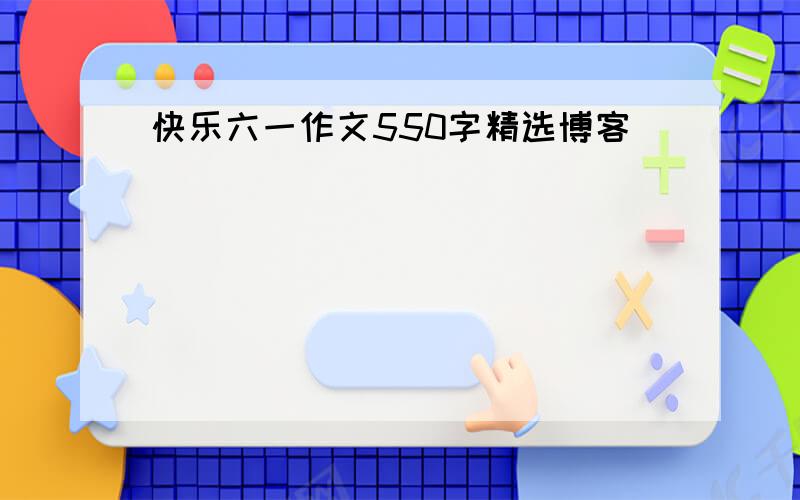 快乐六一作文550字精选博客