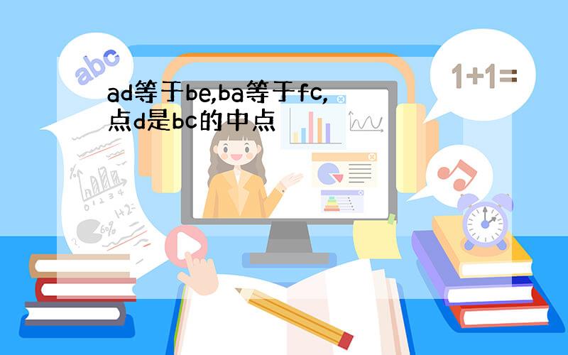 ad等于be,ba等于fc,点d是bc的中点