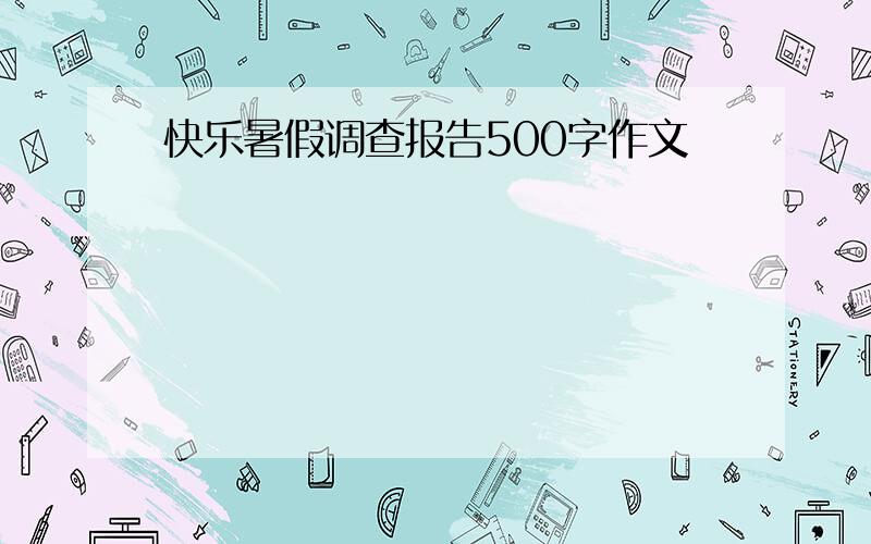 快乐暑假调查报告500字作文