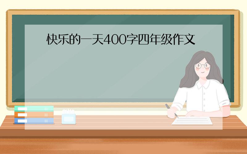 快乐的一天400字四年级作文