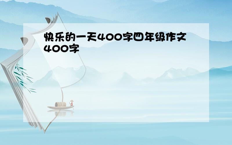 快乐的一天400字四年级作文400字