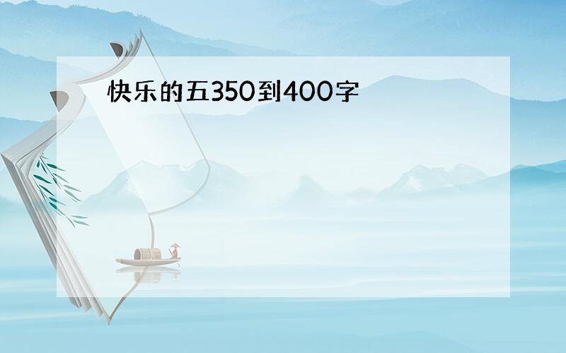 快乐的五350到400字