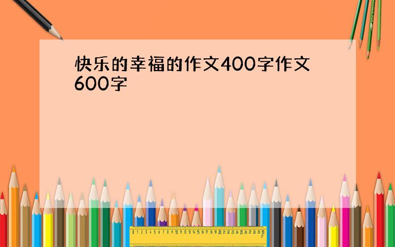 快乐的幸福的作文400字作文600字