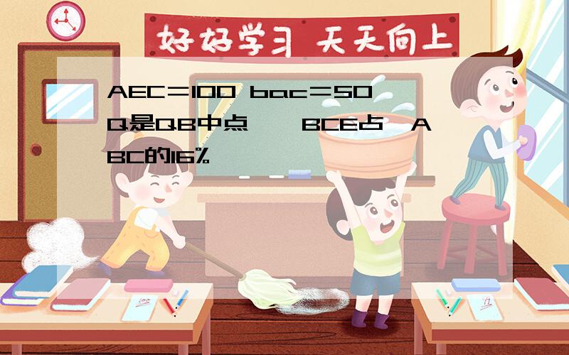 AEC＝100 bac＝50Q是QB中点,△BCE占△ABC的16%