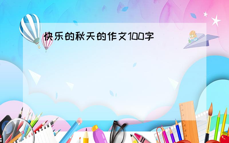 快乐的秋天的作文100字