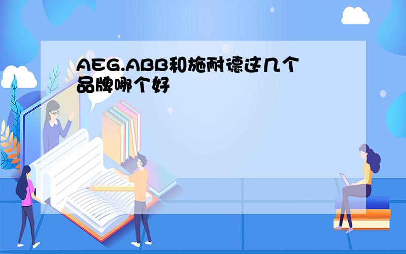 AEG.ABB和施耐德这几个品牌哪个好